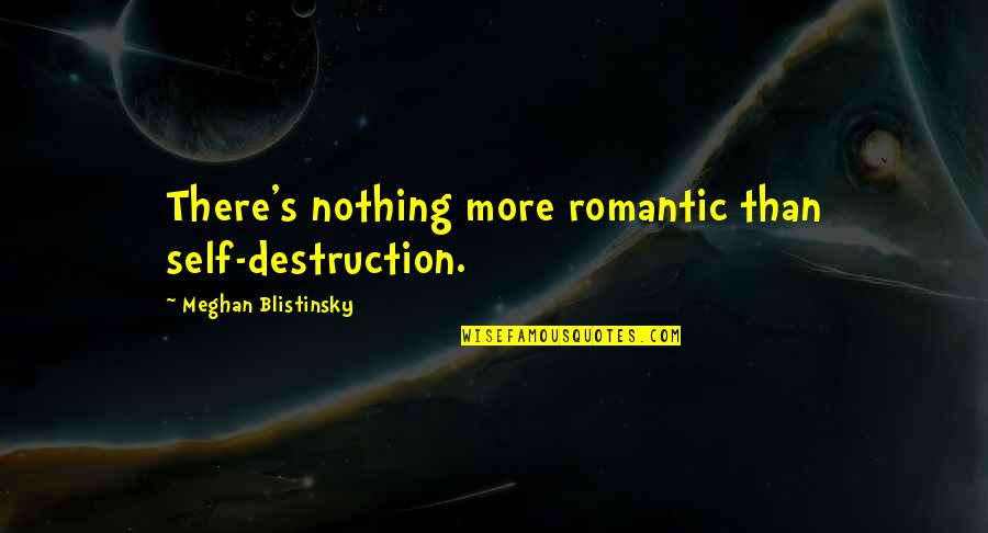 Onsuz Olmaz Quotes By Meghan Blistinsky: There's nothing more romantic than self-destruction.