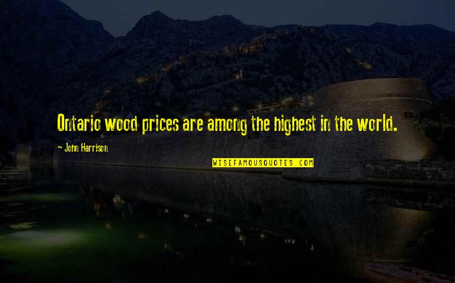 Ontario Quotes By John Harrison: Ontario wood prices are among the highest in