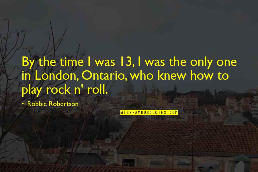 Ontario Quotes By Robbie Robertson: By the time I was 13, I was