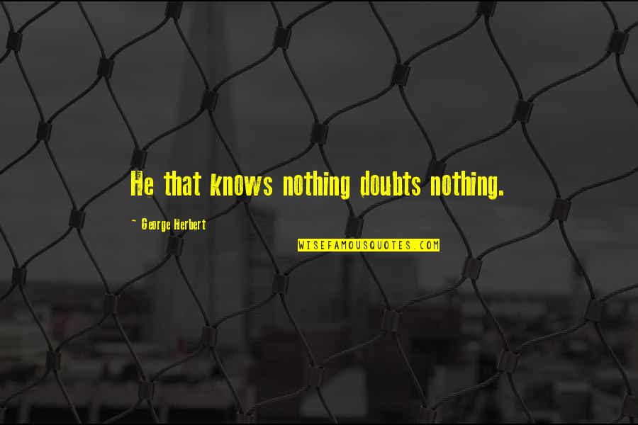 Ontic Careers Quotes By George Herbert: He that knows nothing doubts nothing.