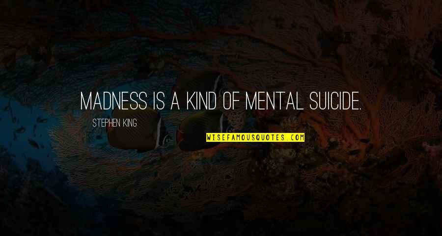 Ontic Careers Quotes By Stephen King: Madness is a kind of mental suicide.
