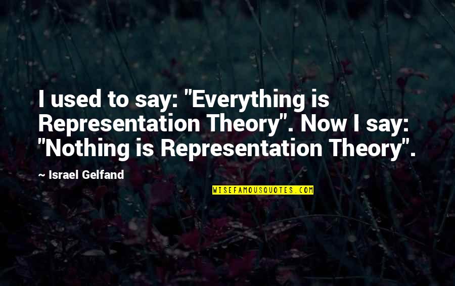 Ontic Creedmoor Quotes By Israel Gelfand: I used to say: "Everything is Representation Theory". Ontic Creedmoor Quotes By Israel Gelfand: I used to say: "Everything is Representation Theory".