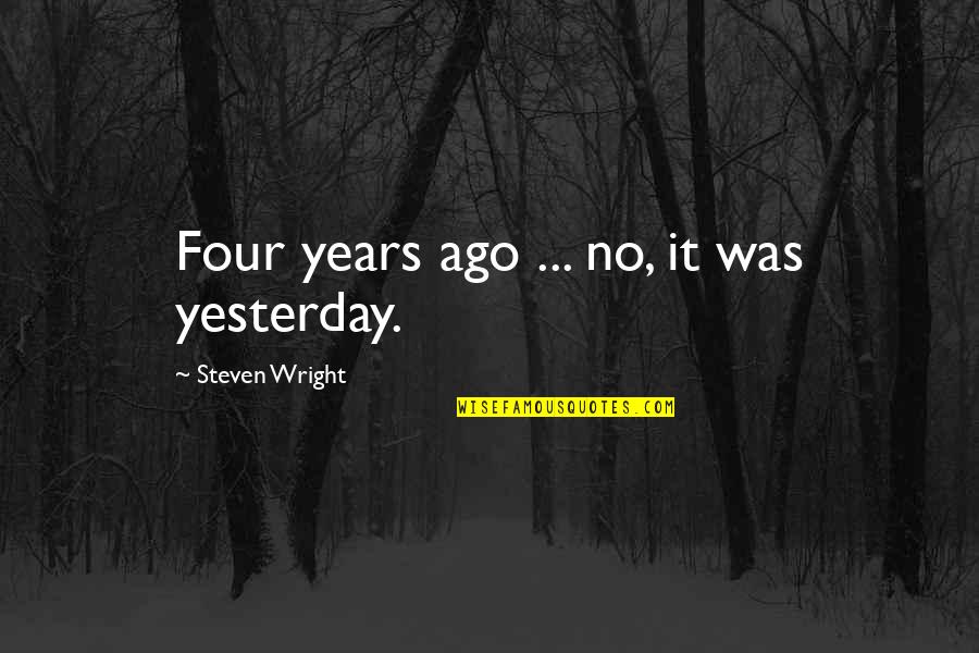 Ontiltcardroom Quotes By Steven Wright: Four years ago ... no, it was yesterday.