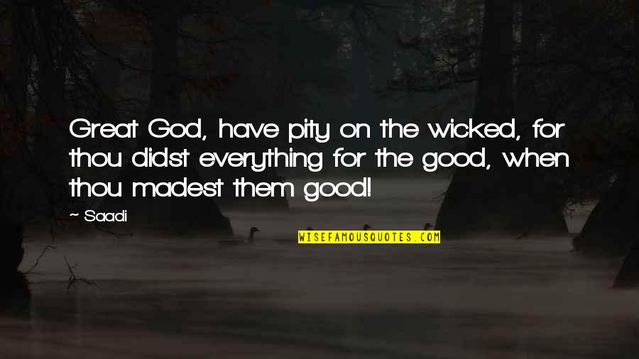Ontleden Konijn Quotes By Saadi: Great God, have pity on the wicked, for Ontleden Konijn Quotes By Saadi: Great God, have pity on the wicked, for