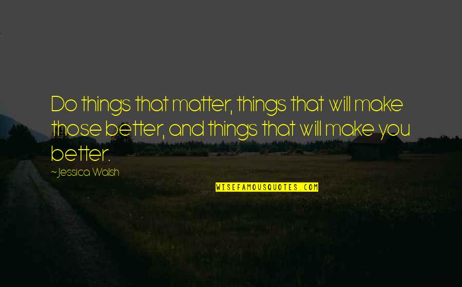 Onto Better Things Quotes By Jessica Walsh: Do things that matter, things that will make