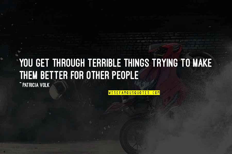 Onto Better Things Quotes By Patricia Volk: you get through terrible things trying to make