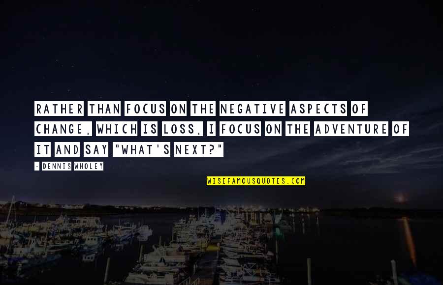 Onto The Next Adventure Quotes By Dennis Wholey: Rather than focus on the negative aspects of