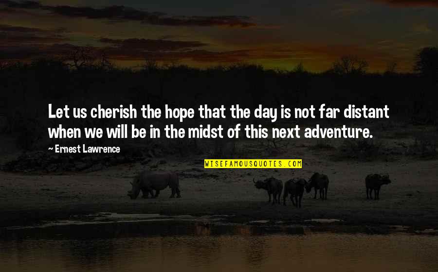 Onto The Next Adventure Quotes By Ernest Lawrence: Let us cherish the hope that the day