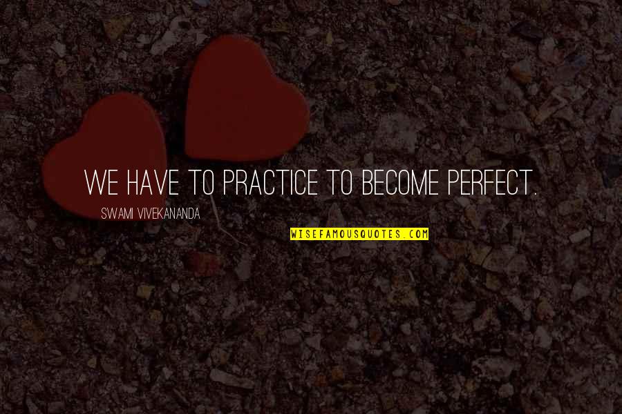 Onto The Next Adventure Quotes By Swami Vivekananda: We have to practice to become perfect.