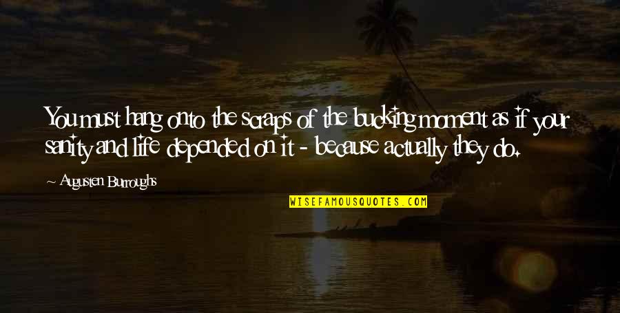 Onto The Quotes By Augusten Burroughs: You must hang onto the scraps of the Onto The Quotes By Augusten Burroughs: You must hang onto the scraps of the