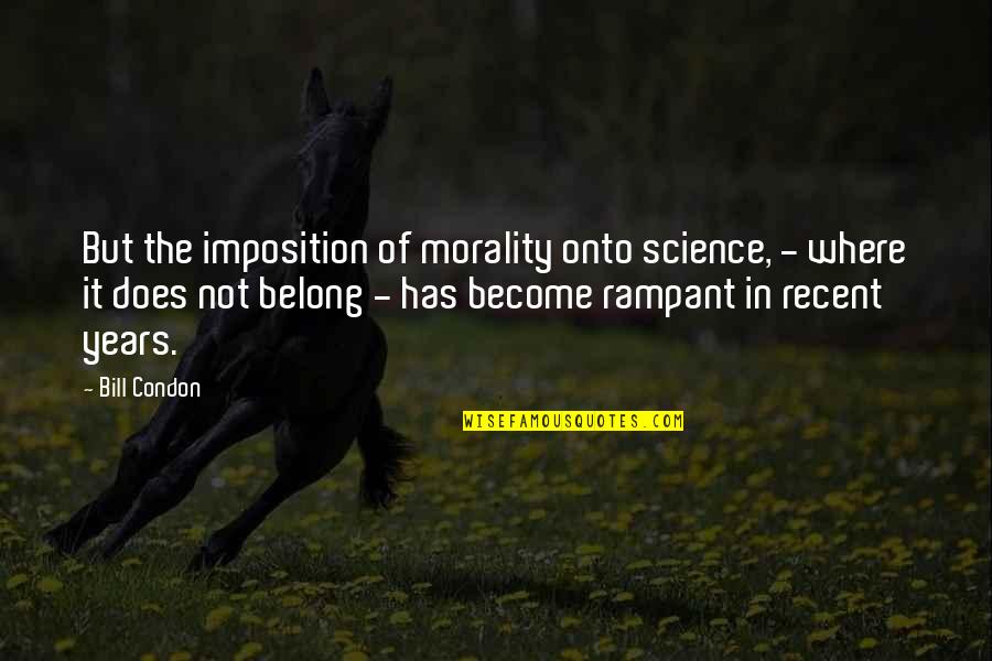 Onto The Quotes By Bill Condon: But the imposition of morality onto science, - Onto The Quotes By Bill Condon: But the imposition of morality onto science, -