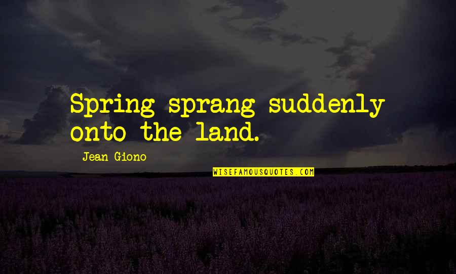 Onto The Quotes By Jean Giono: Spring sprang suddenly onto the land. Onto The Quotes By Jean Giono: Spring sprang suddenly onto the land.