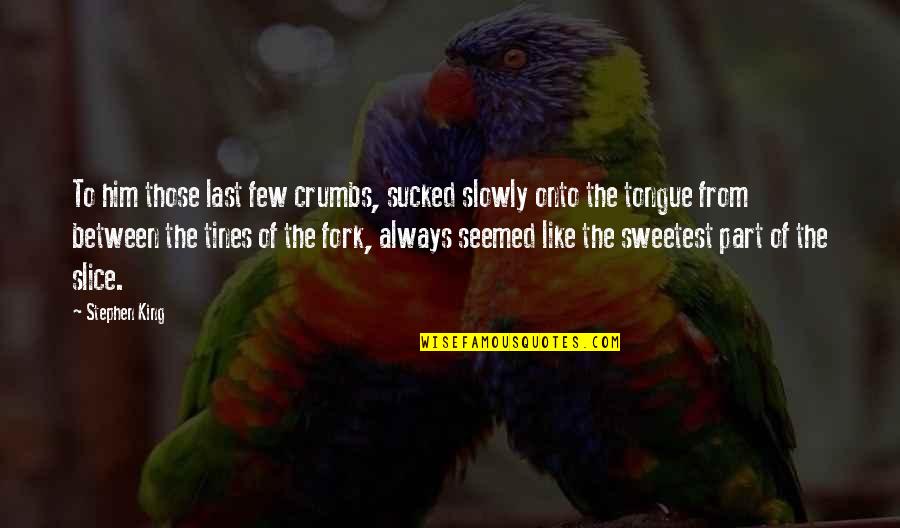Onto The Quotes By Stephen King: To him those last few crumbs, sucked slowly Onto The Quotes By Stephen King: To him those last few crumbs, sucked slowly