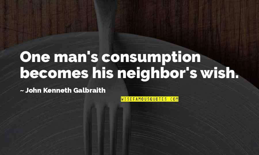 Ontogenic Movement Quotes By John Kenneth Galbraith: One man's consumption becomes his neighbor's wish.