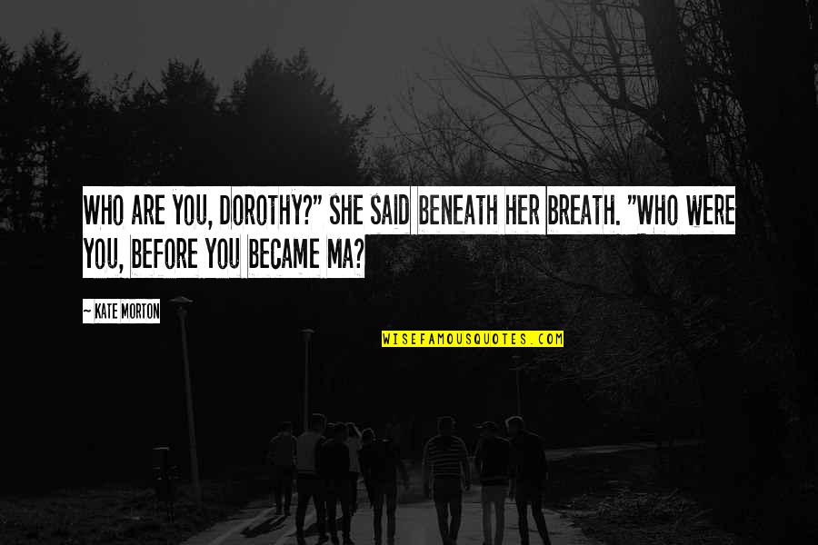 Ontogenic Provenance Quotes By Kate Morton: Who are you, Dorothy?" she said beneath her Ontogenic Provenance Quotes By Kate Morton: Who are you, Dorothy?" she said beneath her