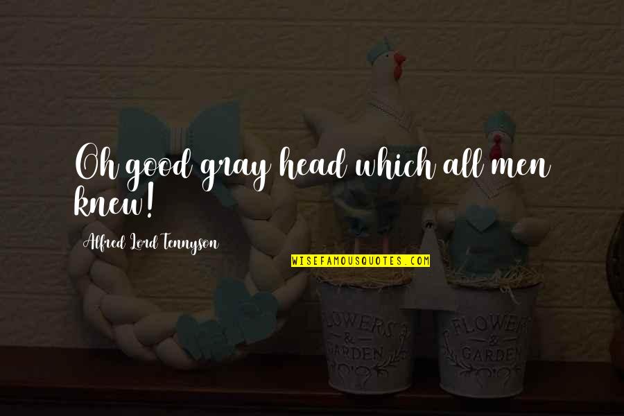 Ontological Neurospelunkery Quotes By Alfred Lord Tennyson: Oh good gray head which all men knew! Ontological Neurospelunkery Quotes By Alfred Lord Tennyson: Oh good gray head which all men knew!