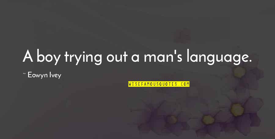 Ontological Neurospelunkery Quotes By Eowyn Ivey: A boy trying out a man's language. Ontological Neurospelunkery Quotes By Eowyn Ivey: A boy trying out a man's language.
