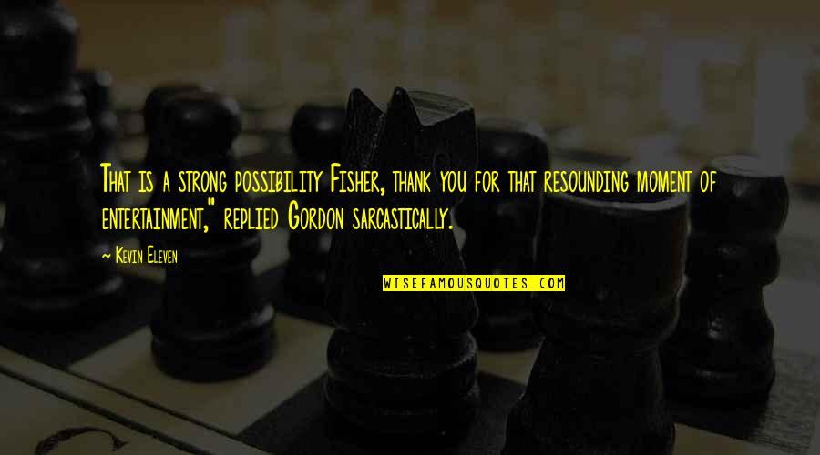Ontological Neurospelunkery Quotes By Kevin Eleven: That is a strong possibility Fisher, thank you Ontological Neurospelunkery Quotes By Kevin Eleven: That is a strong possibility Fisher, thank you