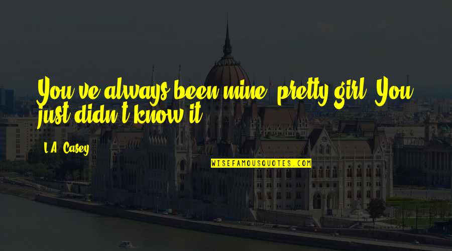 Ontological Neurospelunkery Quotes By L.A. Casey: You've always been mine, pretty girl. You just