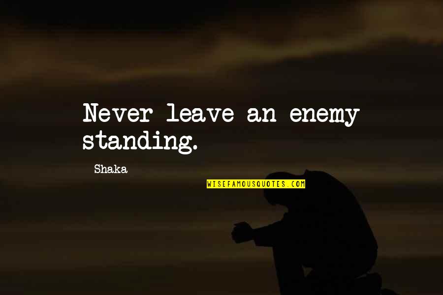 Ontological Neurospelunkery Quotes By Shaka: Never leave an enemy standing. Ontological Neurospelunkery Quotes By Shaka: Never leave an enemy standing.