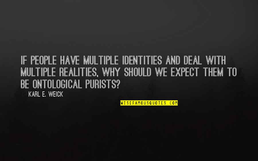Ontological Quotes By Karl E. Weick: If people have multiple identities and deal with