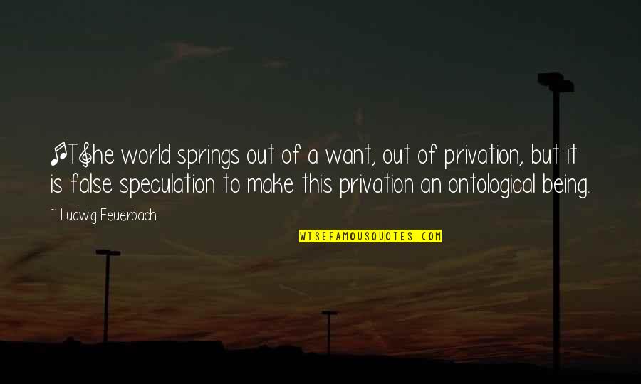 Ontological Quotes By Ludwig Feuerbach: [T]he world springs out of a want, out