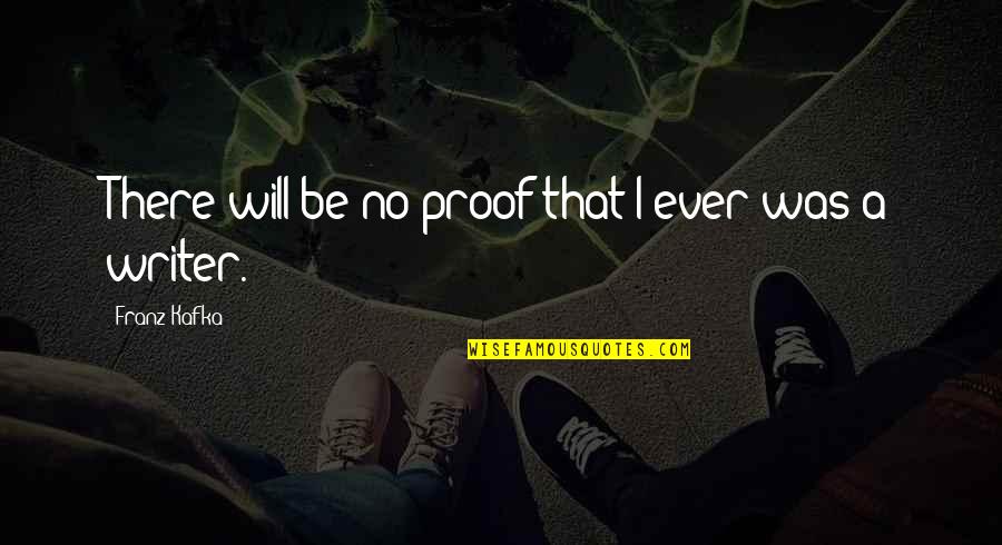 Ontological Synonym Quotes By Franz Kafka: There will be no proof that I ever Ontological Synonym Quotes By Franz Kafka: There will be no proof that I ever