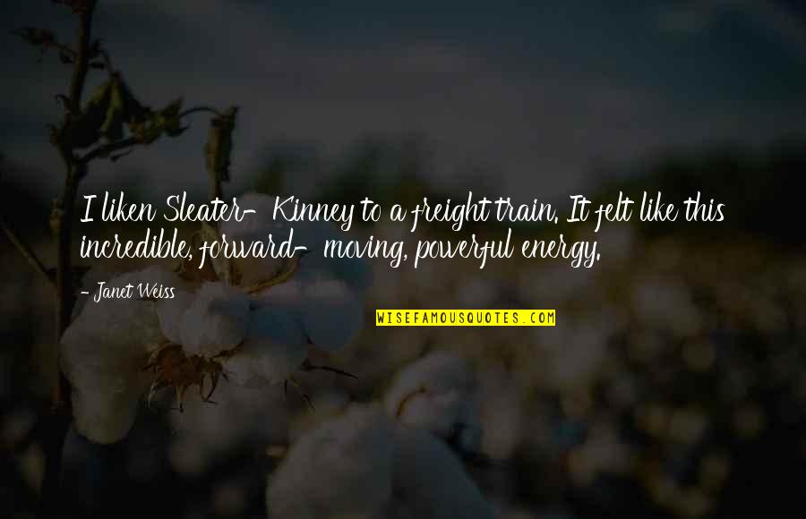 Ontological Synonym Quotes By Janet Weiss: I liken Sleater-Kinney to a freight train. It Ontological Synonym Quotes By Janet Weiss: I liken Sleater-Kinney to a freight train. It
