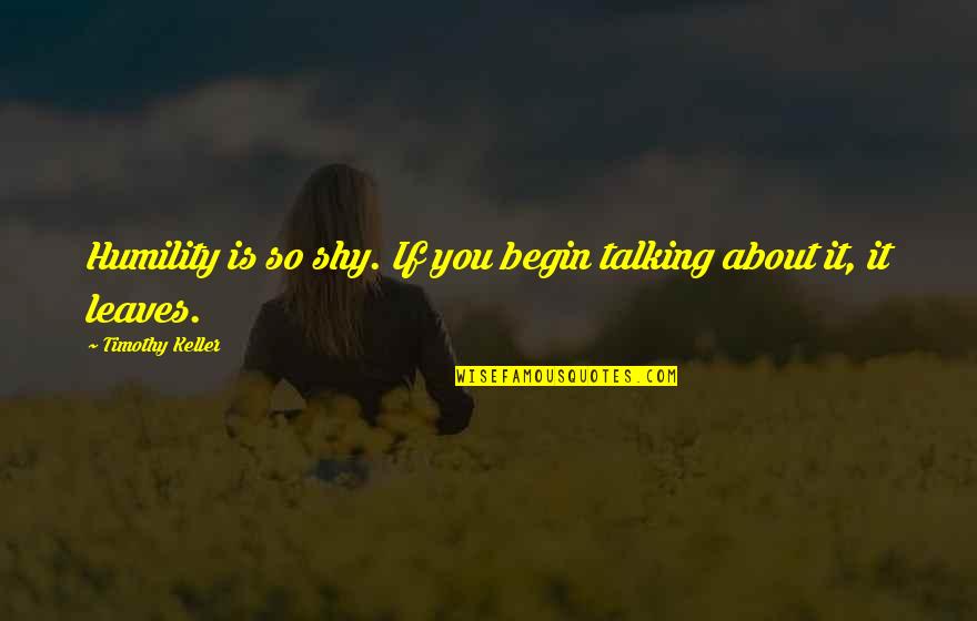 Ontological Synonym Quotes By Timothy Keller: Humility is so shy. If you begin talking Ontological Synonym Quotes By Timothy Keller: Humility is so shy. If you begin talking