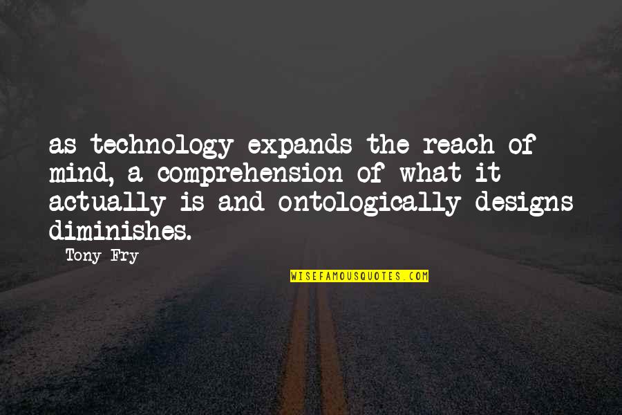 Ontologically Quotes By Tony Fry: as technology expands the reach of mind, a