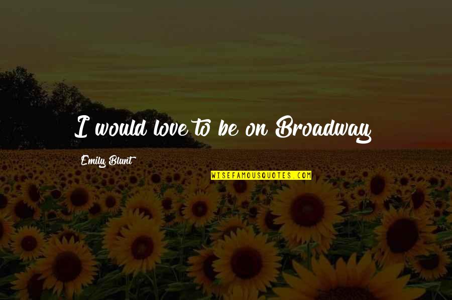 Ontotheology Quotes By Emily Blunt: I would love to be on Broadway!