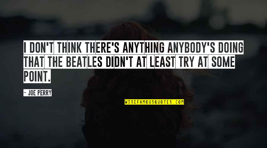 Ontslag Geven Quotes By Joe Perry: I don't think there's anything anybody's doing that Ontslag Geven Quotes By Joe Perry: I don't think there's anything anybody's doing that