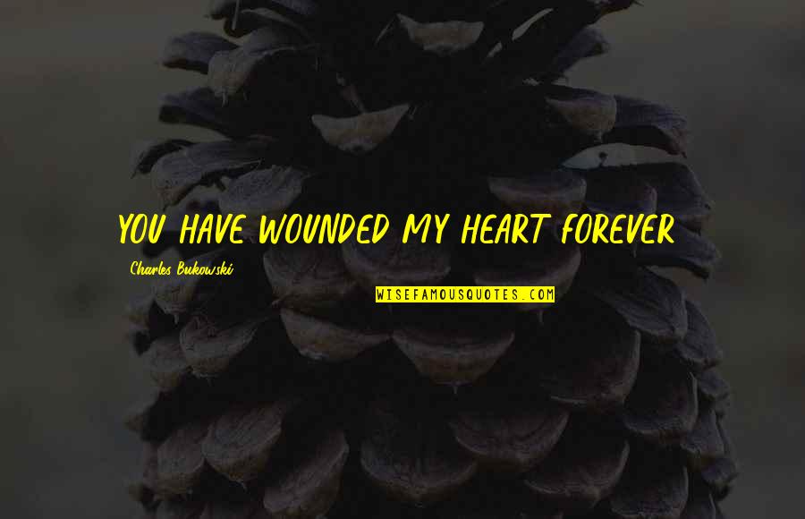 Ontslagbrief Quotes By Charles Bukowski: YOU HAVE WOUNDED MY HEART FOREVER! Ontslagbrief Quotes By Charles Bukowski: YOU HAVE WOUNDED MY HEART FOREVER!
