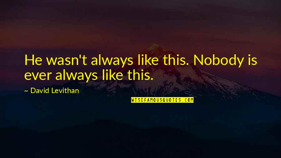 Ontslagbrief Quotes By David Levithan: He wasn't always like this. Nobody is ever Ontslagbrief Quotes By David Levithan: He wasn't always like this. Nobody is ever