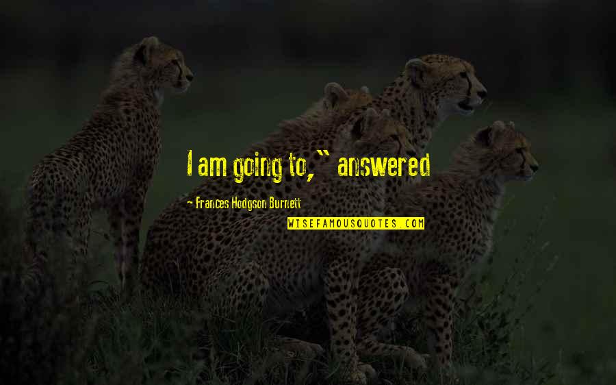 Ontslagbrief Quotes By Frances Hodgson Burnett: I am going to," answered Ontslagbrief Quotes By Frances Hodgson Burnett: I am going to," answered