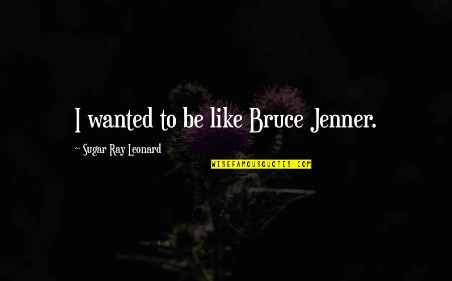 Ontsnap Spellen Quotes By Sugar Ray Leonard: I wanted to be like Bruce Jenner. Ontsnap Spellen Quotes By Sugar Ray Leonard: I wanted to be like Bruce Jenner.