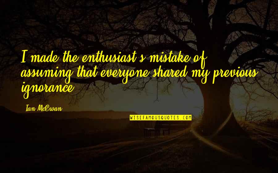 Ontvoerd Helen Quotes By Ian McEwan: I made the enthusiast's mistake of assuming that Ontvoerd Helen Quotes By Ian McEwan: I made the enthusiast's mistake of assuming that