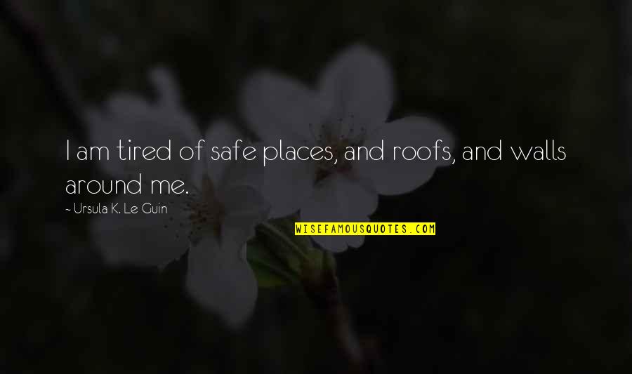 Ontwikkelaar Quotes By Ursula K. Le Guin: I am tired of safe places, and roofs,