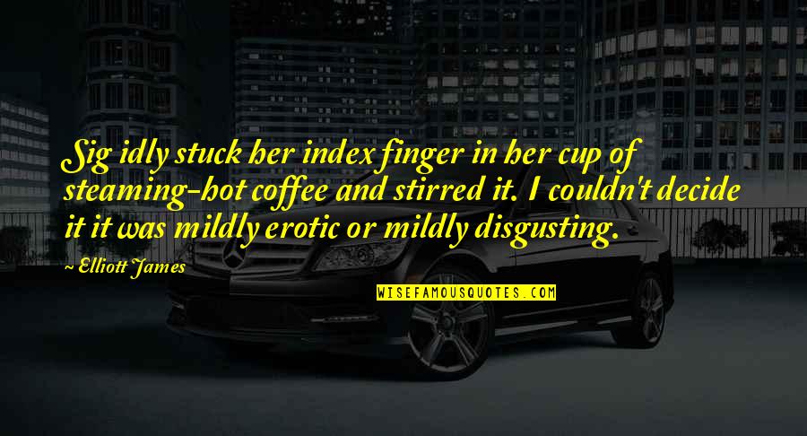 Onufrakova Quotes By Elliott James: Sig idly stuck her index finger in her Onufrakova Quotes By Elliott James: Sig idly stuck her index finger in her
