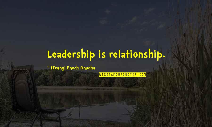 Onuoha Quotes By Ifeanyi Enoch Onuoha: Leadership is relationship.