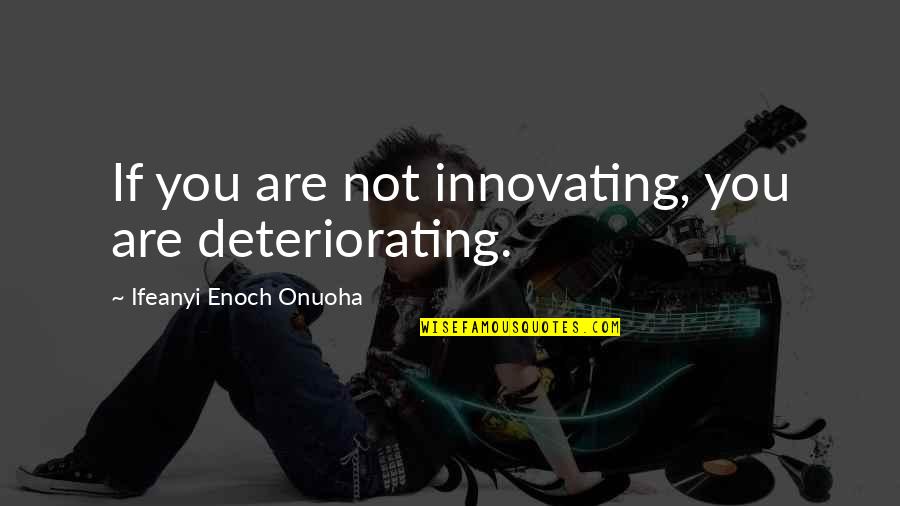 Onuoha Quotes By Ifeanyi Enoch Onuoha: If you are not innovating, you are deteriorating.