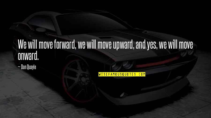 Onward And Upward Quotes By Dan Quayle: We will move forward, we will move upward,