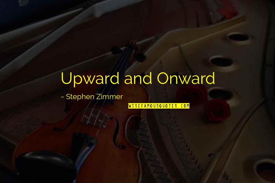 Onward And Upward Quotes By Stephen Zimmer: Upward and Onward