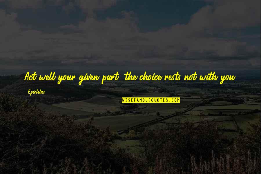 Onward Barley Quotes By Epictetus: Act well your given part; the choice rests