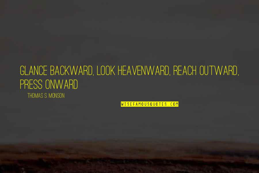 Onward Quotes By Thomas S. Monson: Glance backward, look heavenward, reach outward, press onward