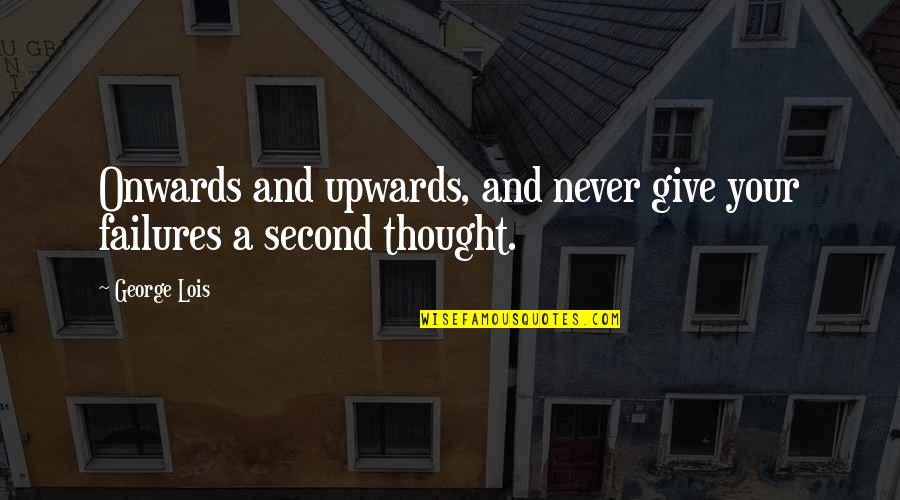 Onwards Quotes By George Lois: Onwards and upwards, and never give your failures