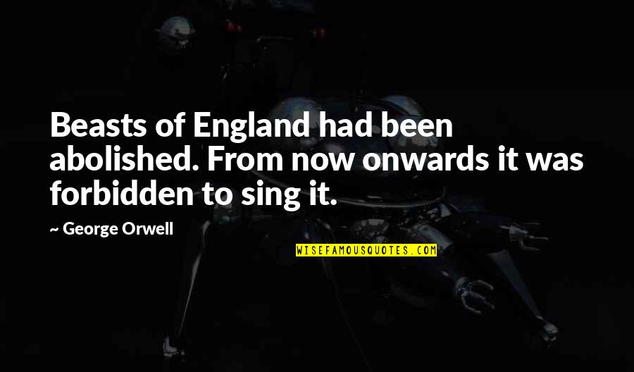 Onwards Quotes By George Orwell: Beasts of England had been abolished. From now