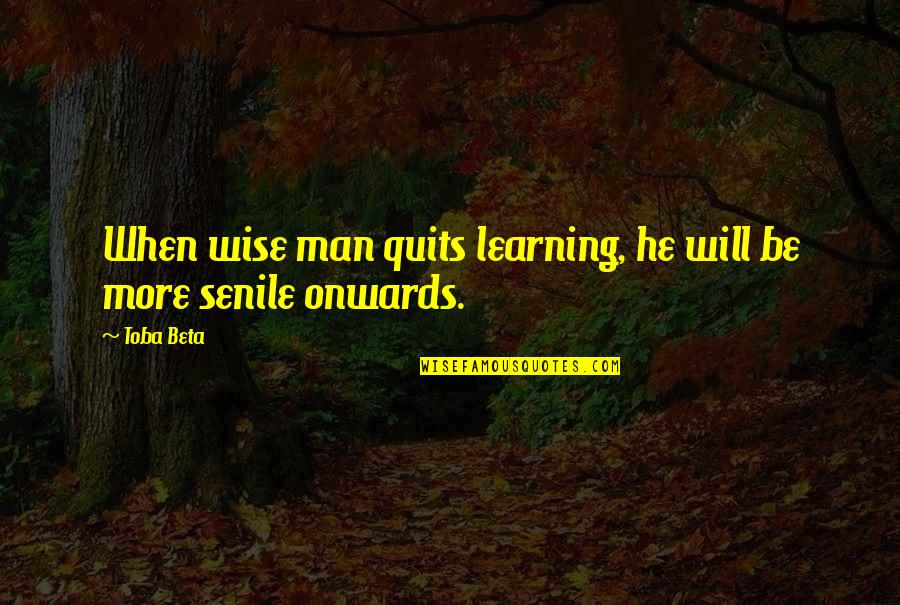 Onwards Quotes By Toba Beta: When wise man quits learning, he will be