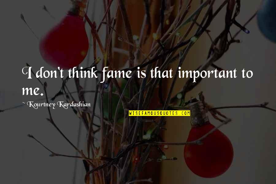 Onwell 500 Quotes By Kourtney Kardashian: I don't think fame is that important to Onwell 500 Quotes By Kourtney Kardashian: I don't think fame is that important to