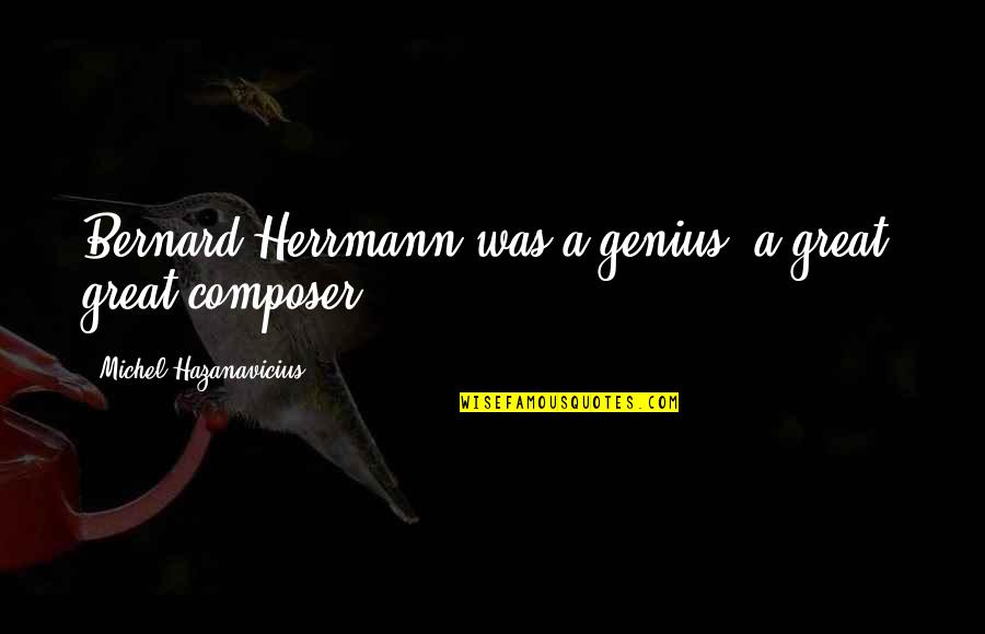 Onyebuchi Arah Quotes By Michel Hazanavicius: Bernard Herrmann was a genius, a great, great Onyebuchi Arah Quotes By Michel Hazanavicius: Bernard Herrmann was a genius, a great, great